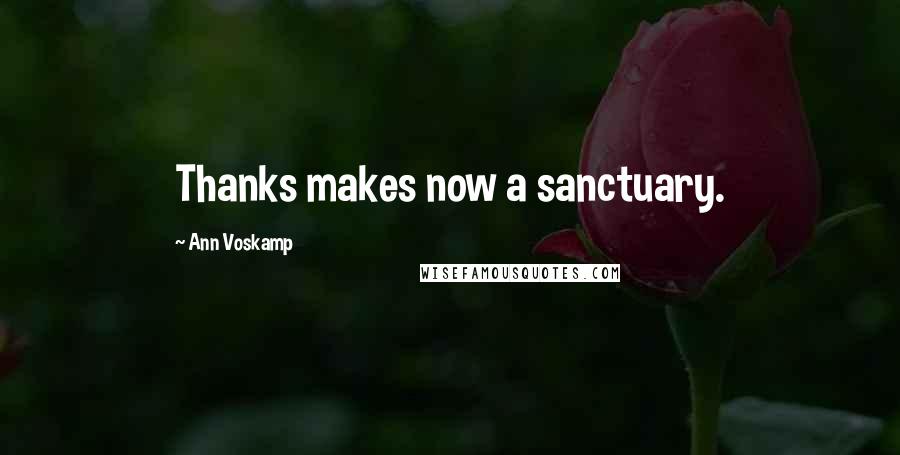 Ann Voskamp Quotes: Thanks makes now a sanctuary.