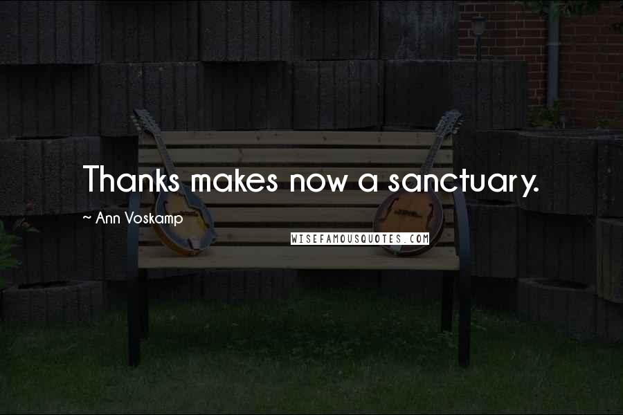 Ann Voskamp Quotes: Thanks makes now a sanctuary.