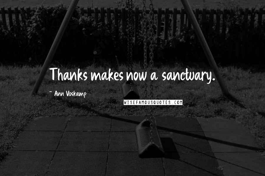 Ann Voskamp Quotes: Thanks makes now a sanctuary.