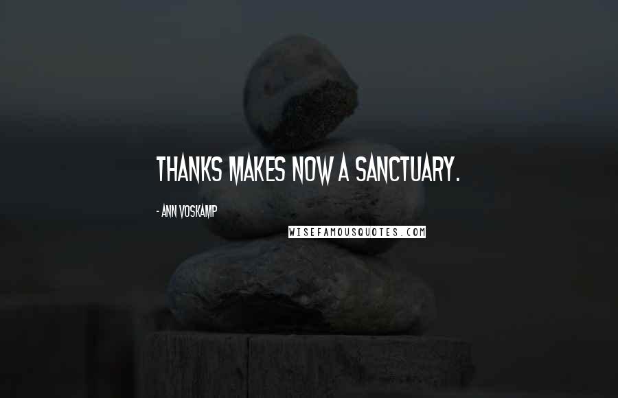 Ann Voskamp Quotes: Thanks makes now a sanctuary.