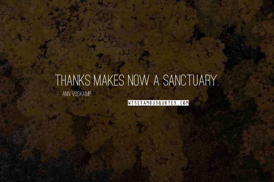 Ann Voskamp Quotes: Thanks makes now a sanctuary.