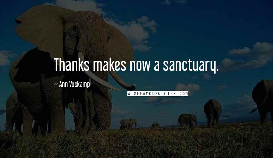 Ann Voskamp Quotes: Thanks makes now a sanctuary.