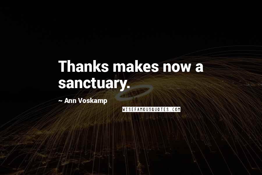 Ann Voskamp Quotes: Thanks makes now a sanctuary.