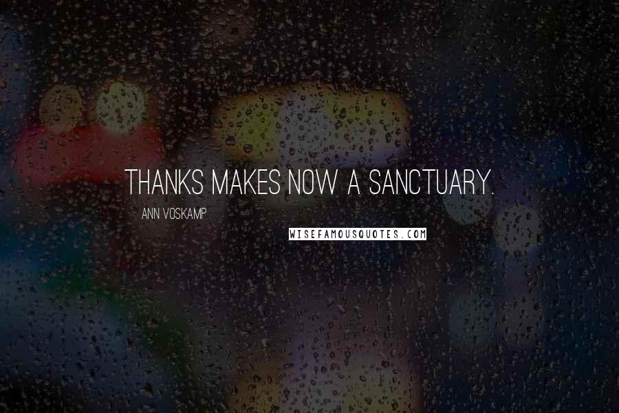 Ann Voskamp Quotes: Thanks makes now a sanctuary.