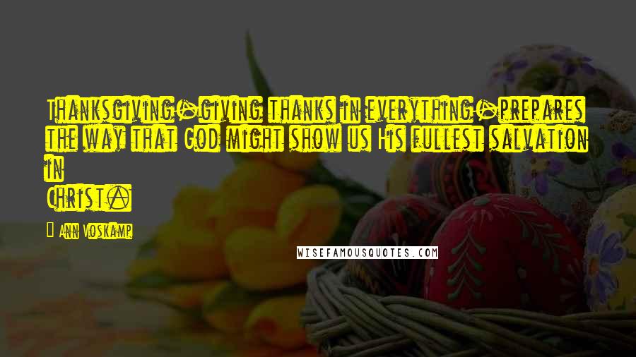 Ann Voskamp Quotes: Thanksgiving-giving thanks in everything-prepares the way that God might show us His fullest salvation in Christ.