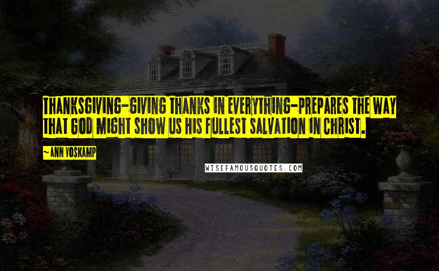 Ann Voskamp Quotes: Thanksgiving-giving thanks in everything-prepares the way that God might show us His fullest salvation in Christ.