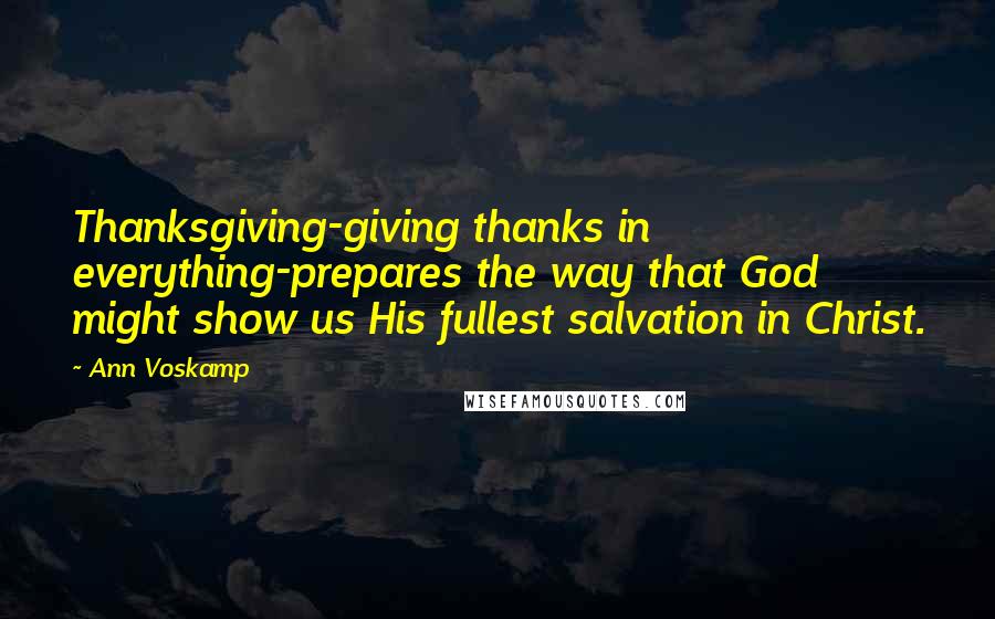 Ann Voskamp Quotes: Thanksgiving-giving thanks in everything-prepares the way that God might show us His fullest salvation in Christ.