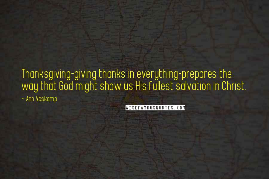 Ann Voskamp Quotes: Thanksgiving-giving thanks in everything-prepares the way that God might show us His fullest salvation in Christ.