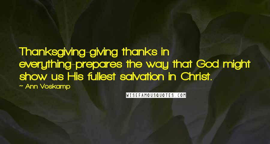 Ann Voskamp Quotes: Thanksgiving-giving thanks in everything-prepares the way that God might show us His fullest salvation in Christ.