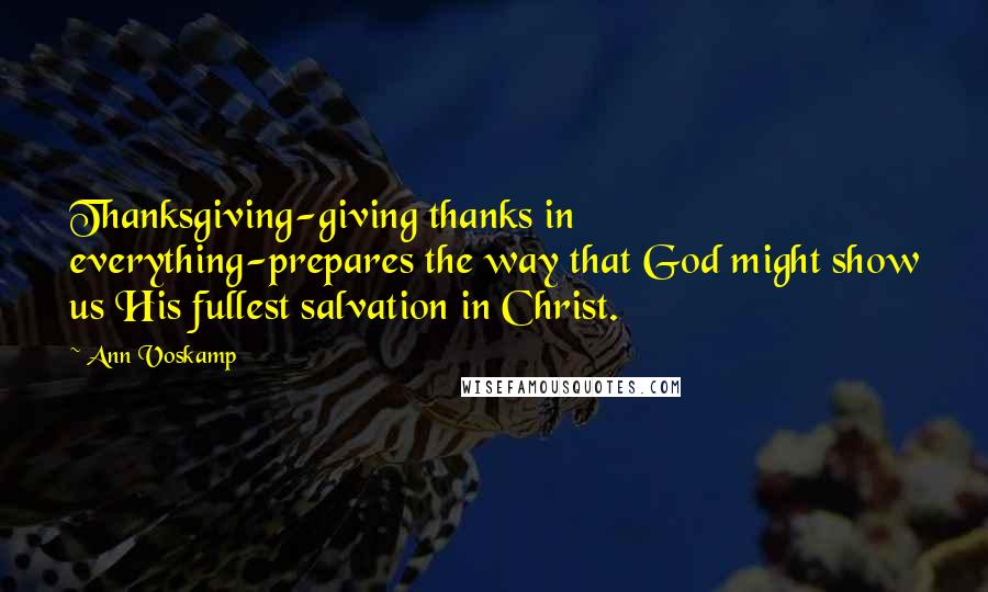 Ann Voskamp Quotes: Thanksgiving-giving thanks in everything-prepares the way that God might show us His fullest salvation in Christ.