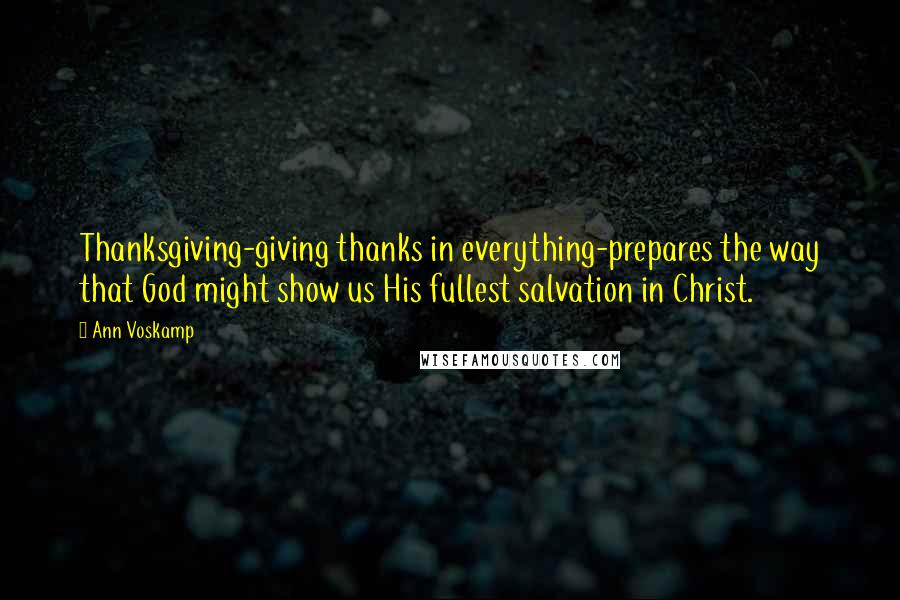 Ann Voskamp Quotes: Thanksgiving-giving thanks in everything-prepares the way that God might show us His fullest salvation in Christ.