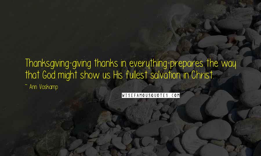 Ann Voskamp Quotes: Thanksgiving-giving thanks in everything-prepares the way that God might show us His fullest salvation in Christ.