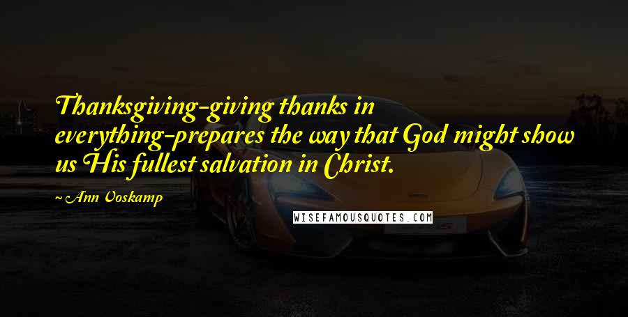 Ann Voskamp Quotes: Thanksgiving-giving thanks in everything-prepares the way that God might show us His fullest salvation in Christ.