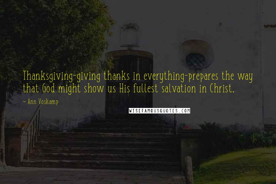 Ann Voskamp Quotes: Thanksgiving-giving thanks in everything-prepares the way that God might show us His fullest salvation in Christ.