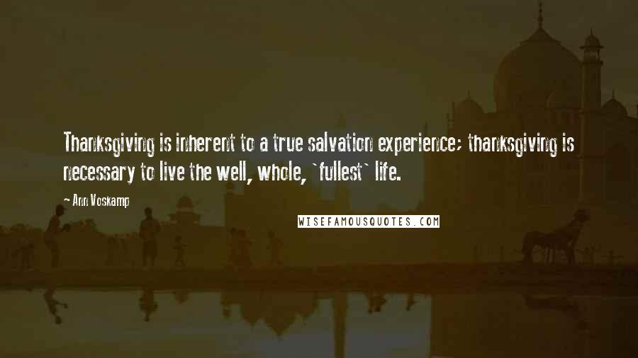 Ann Voskamp Quotes: Thanksgiving is inherent to a true salvation experience; thanksgiving is necessary to live the well, whole, 'fullest' life.