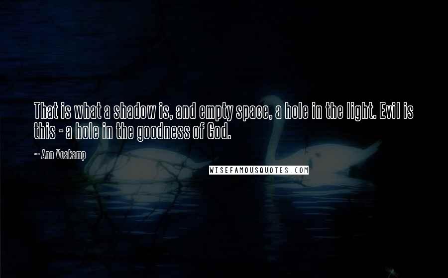 Ann Voskamp Quotes: That is what a shadow is, and empty space, a hole in the light. Evil is this - a hole in the goodness of God.