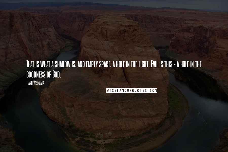 Ann Voskamp Quotes: That is what a shadow is, and empty space, a hole in the light. Evil is this - a hole in the goodness of God.