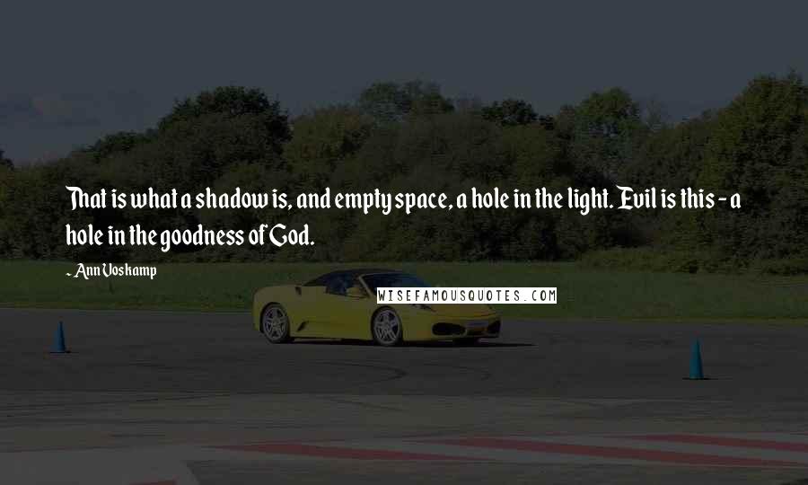 Ann Voskamp Quotes: That is what a shadow is, and empty space, a hole in the light. Evil is this - a hole in the goodness of God.
