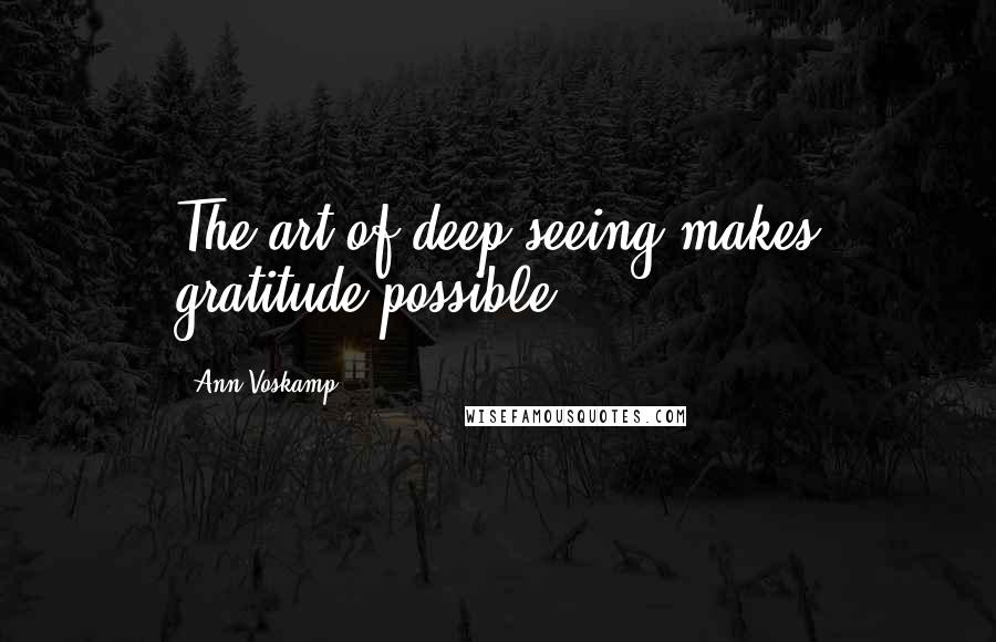Ann Voskamp Quotes: The art of deep seeing makes gratitude possible.