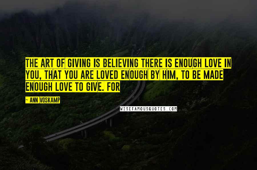 Ann Voskamp Quotes: The art of giving is believing there is enough love in you, that you are loved enough by Him, to be made enough love to give. For