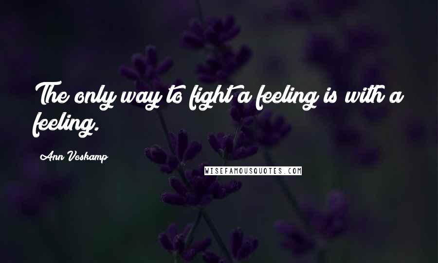 Ann Voskamp Quotes: The only way to fight a feeling is with a feeling.