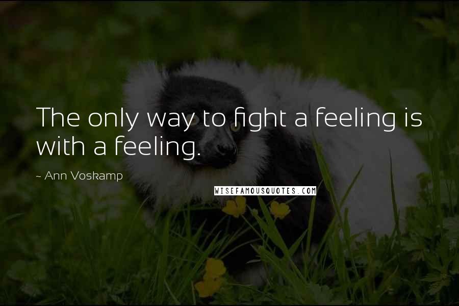 Ann Voskamp Quotes: The only way to fight a feeling is with a feeling.