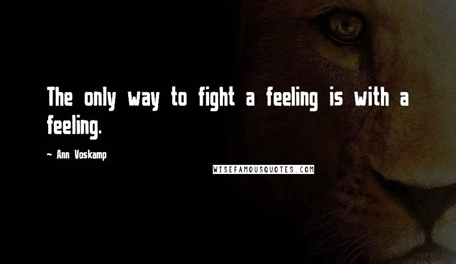 Ann Voskamp Quotes: The only way to fight a feeling is with a feeling.