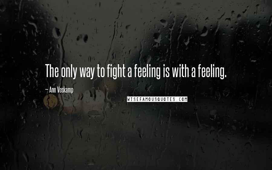 Ann Voskamp Quotes: The only way to fight a feeling is with a feeling.