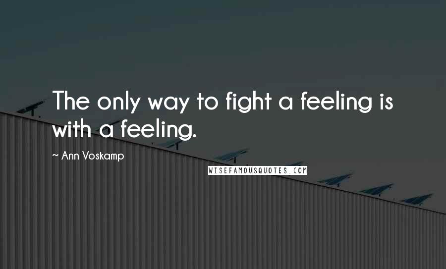 Ann Voskamp Quotes: The only way to fight a feeling is with a feeling.