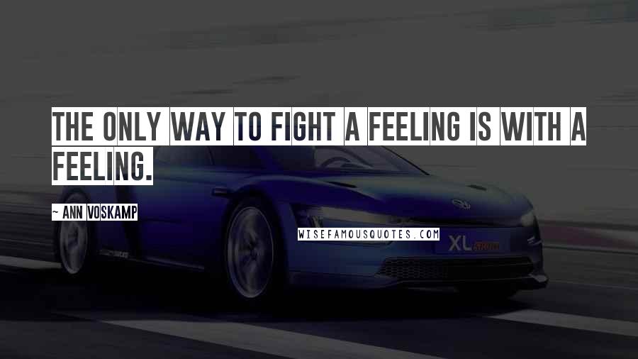 Ann Voskamp Quotes: The only way to fight a feeling is with a feeling.