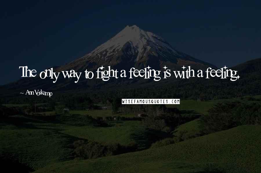 Ann Voskamp Quotes: The only way to fight a feeling is with a feeling.