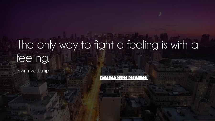 Ann Voskamp Quotes: The only way to fight a feeling is with a feeling.