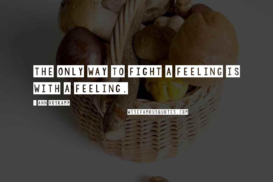 Ann Voskamp Quotes: The only way to fight a feeling is with a feeling.