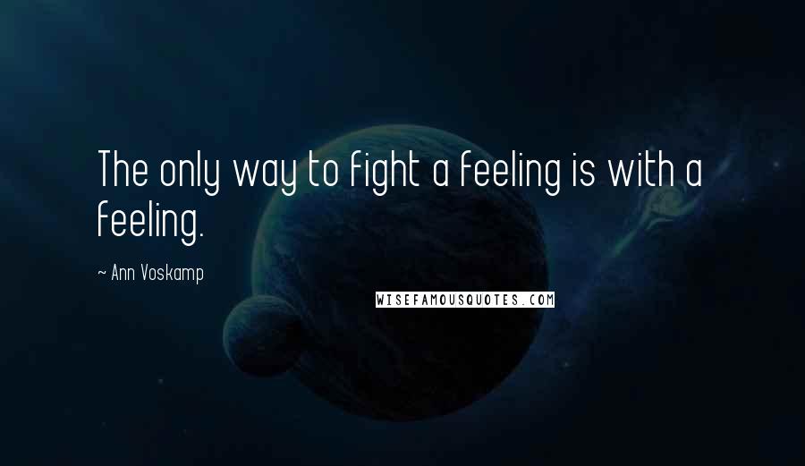 Ann Voskamp Quotes: The only way to fight a feeling is with a feeling.