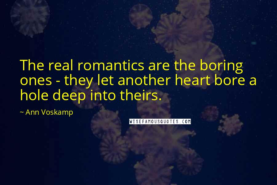 Ann Voskamp Quotes: The real romantics are the boring ones - they let another heart bore a hole deep into theirs.