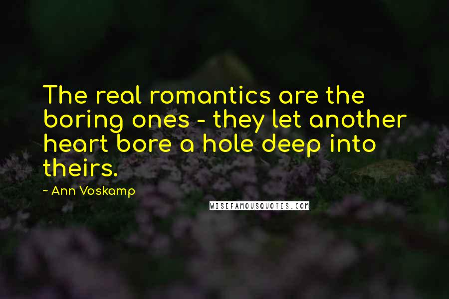 Ann Voskamp Quotes: The real romantics are the boring ones - they let another heart bore a hole deep into theirs.