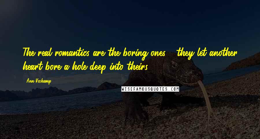 Ann Voskamp Quotes: The real romantics are the boring ones - they let another heart bore a hole deep into theirs.