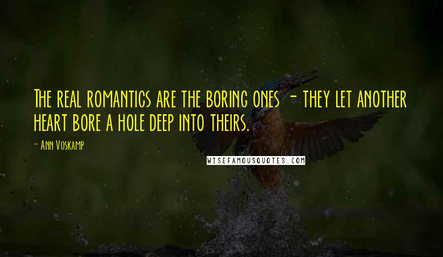 Ann Voskamp Quotes: The real romantics are the boring ones - they let another heart bore a hole deep into theirs.