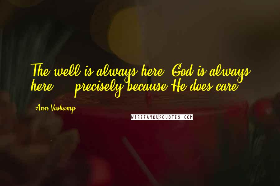 Ann Voskamp Quotes: The well is always here. God is always here  -  precisely because He does care.