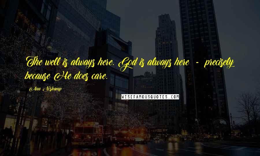 Ann Voskamp Quotes: The well is always here. God is always here - precisely because He does care.