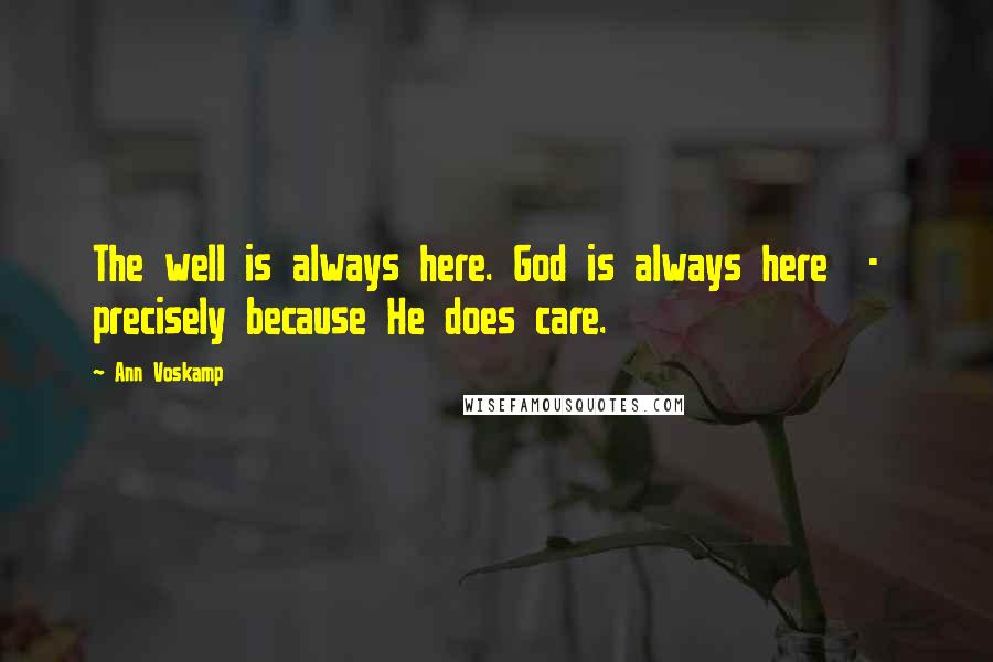 Ann Voskamp Quotes: The well is always here. God is always here  -  precisely because He does care.