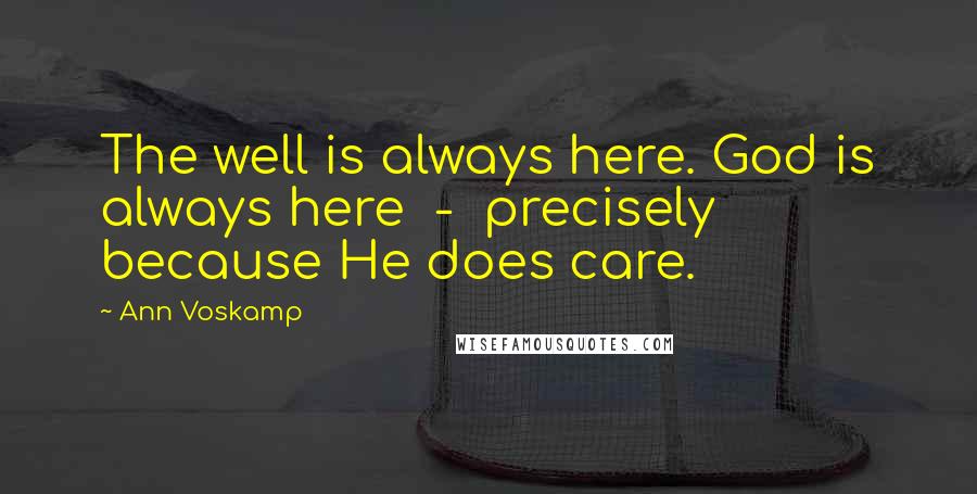 Ann Voskamp Quotes: The well is always here. God is always here  -  precisely because He does care.