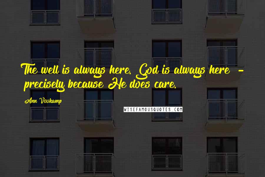 Ann Voskamp Quotes: The well is always here. God is always here  -  precisely because He does care.