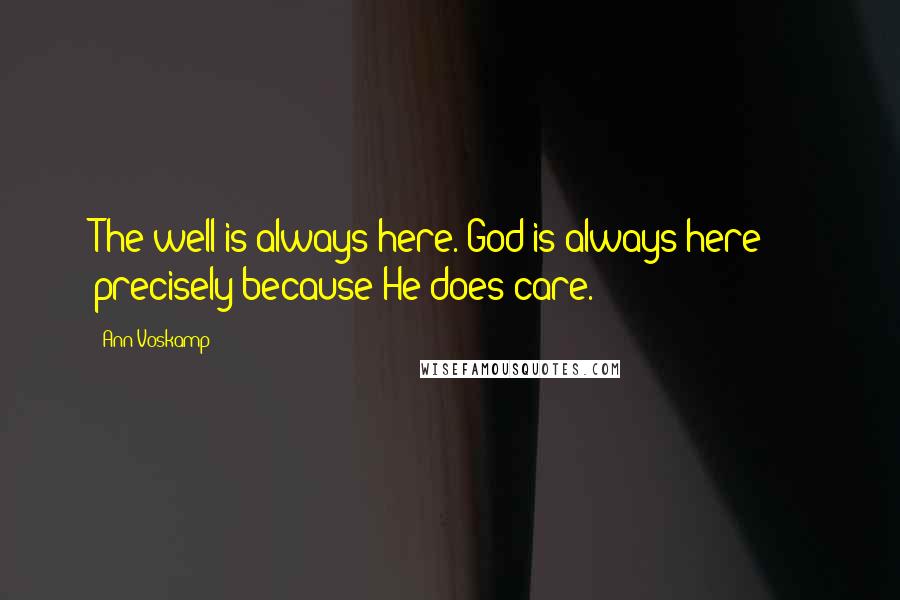 Ann Voskamp Quotes: The well is always here. God is always here - precisely because He does care.