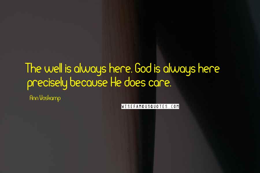 Ann Voskamp Quotes: The well is always here. God is always here  -  precisely because He does care.