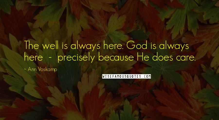 Ann Voskamp Quotes: The well is always here. God is always here  -  precisely because He does care.