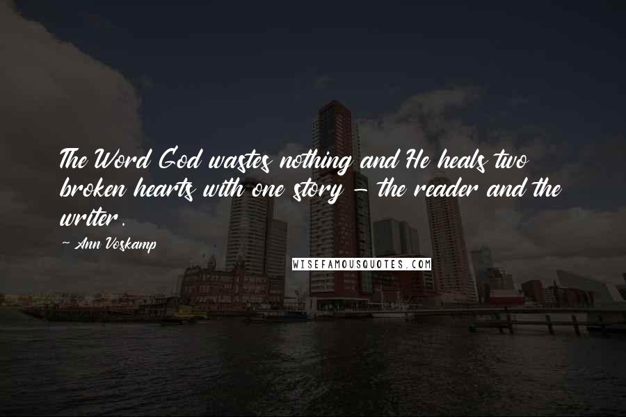 Ann Voskamp Quotes: The Word God wastes nothing and He heals two broken hearts with one story - the reader and the writer.