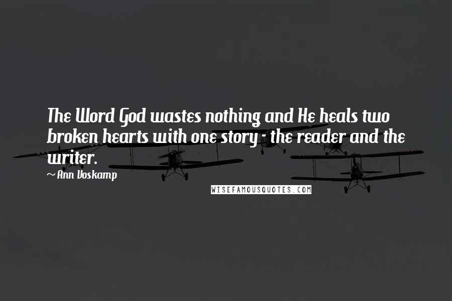 Ann Voskamp Quotes: The Word God wastes nothing and He heals two broken hearts with one story - the reader and the writer.