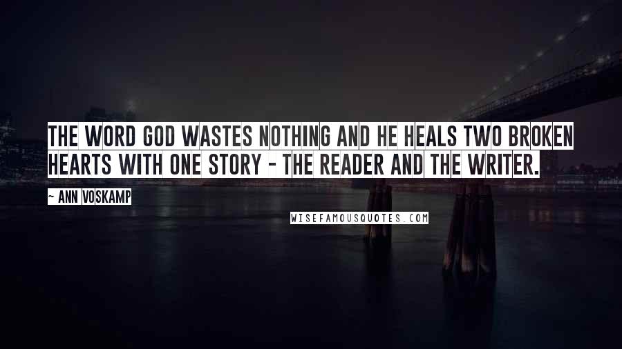 Ann Voskamp Quotes: The Word God wastes nothing and He heals two broken hearts with one story - the reader and the writer.