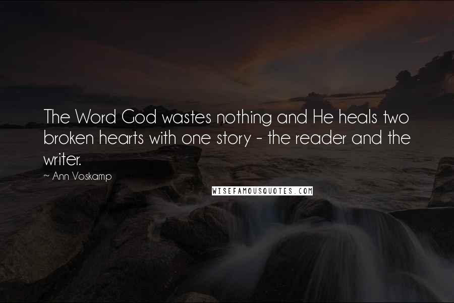 Ann Voskamp Quotes: The Word God wastes nothing and He heals two broken hearts with one story - the reader and the writer.